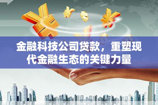 丹阳金融科技公司贷款，重塑现代金融生态的关键力量