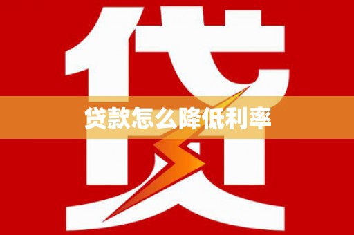 丹阳贷款怎么降低利率