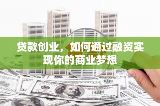丹阳贷款创业，如何通过融资实现你的商业梦想