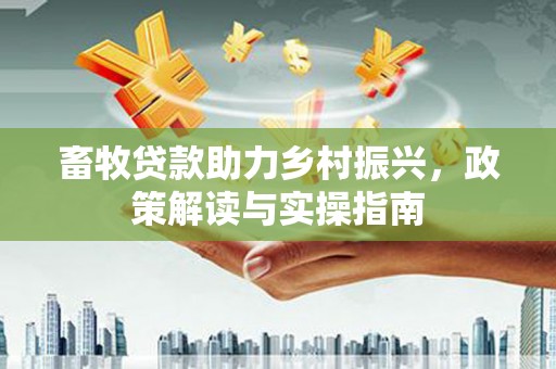 丹阳畜牧贷款助力乡村振兴，政策解读与实操指南