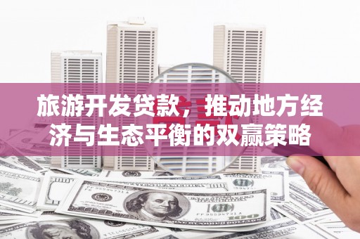 丹阳旅游开发贷款，推动地方经济与生态平衡的双赢策略