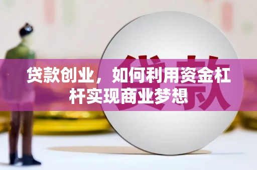 丹阳贷款创业，如何利用资金杠杆实现商业梦想