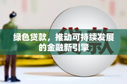 丹阳绿色贷款，推动可持续发展的金融新引擎