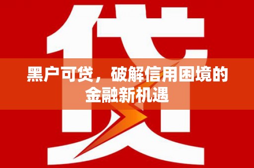 丹阳黑户可贷，破解信用困境的金融新机遇