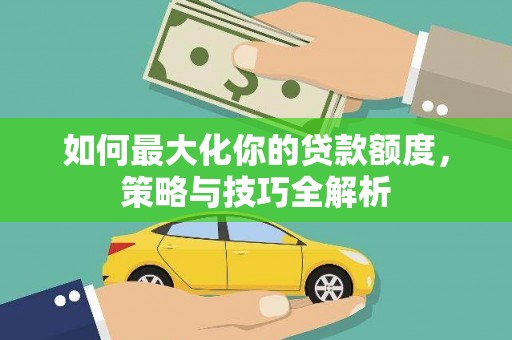 丹阳如何最大化你的贷款额度，策略与技巧全解析