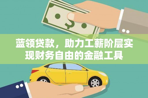 丹阳蓝领贷款，助力工薪阶层实现财务自由的金融工具