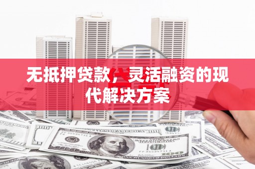 丹阳无抵押贷款，灵活融资的现代解决方案