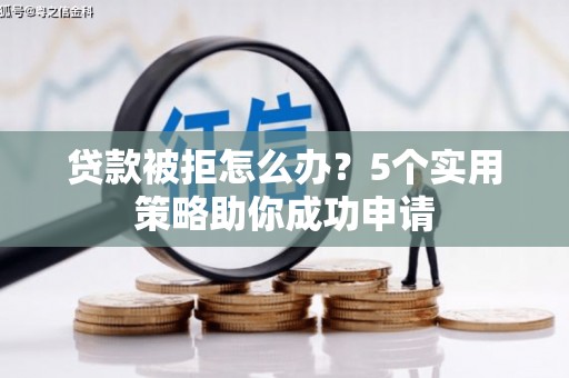 丹阳贷款被拒怎么办？5个实用策略助你成功申请